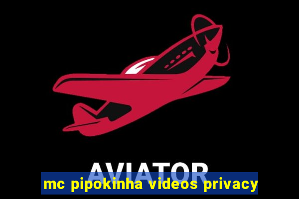 mc pipokinha videos privacy